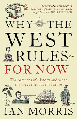 Why the West Rules - for Now: The Patterns of History and What They