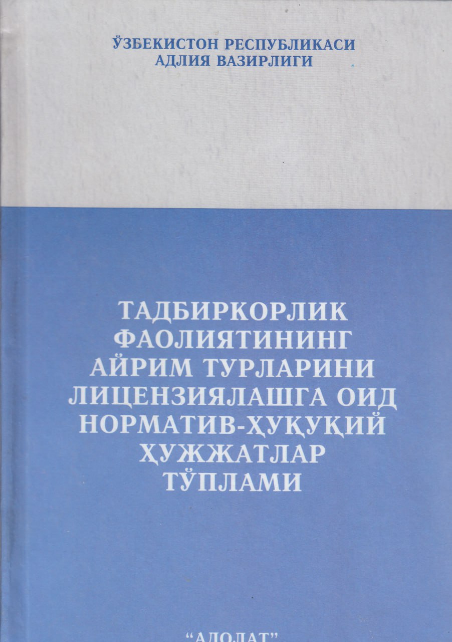 Тадбиркорлик фаолиятининг айрим турларини лицензиялашга оид норматив-ҳуқуқий ҳужжатлар тўплами